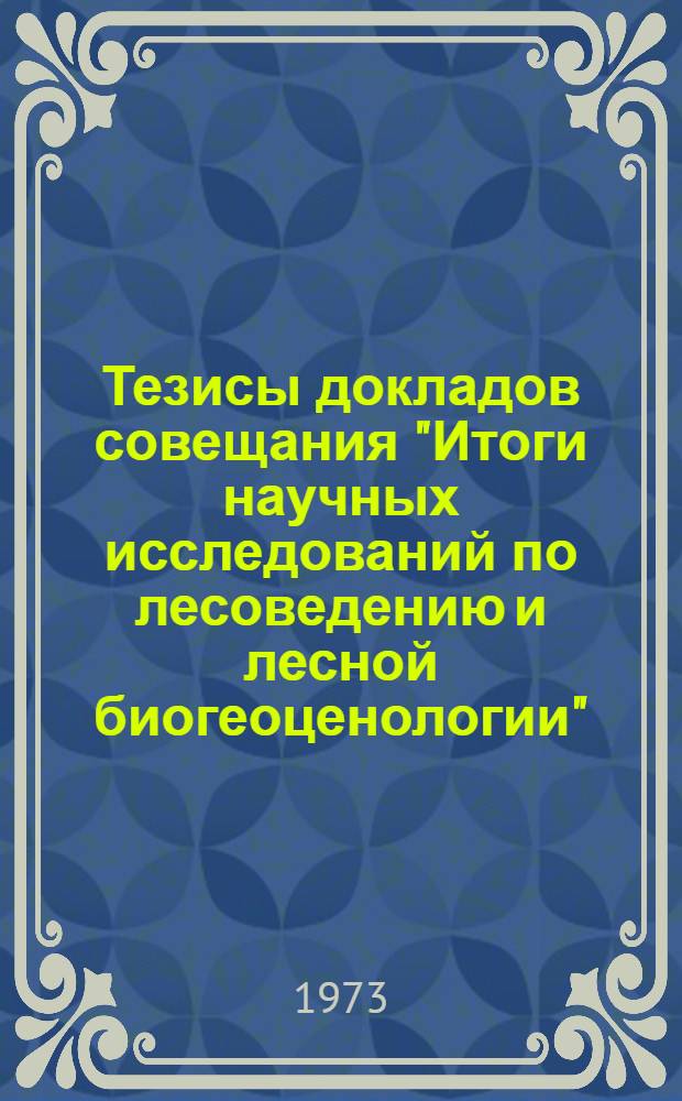 Тезисы докладов совещания "Итоги научных исследований по лесоведению и лесной биогеоценологии". Москва, 17-19 декабря 1973 г : Вып. 1-. Вып. 1