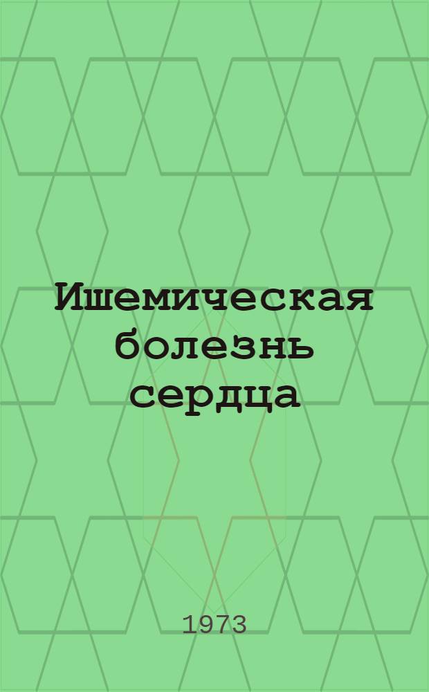 Ишемическая болезнь сердца : Тез. докл. 2 Всесоюз. съезд кардиологов. 26-30 июня 1973 г. Т. 1-. Т. 1 : Тезисы докладов