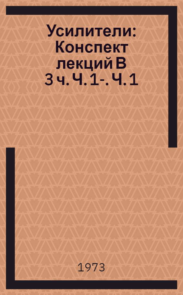 Усилители : Конспект лекций [В 3 ч.] Ч. 1-. Ч. 1 : Основы теории усиления сигналов