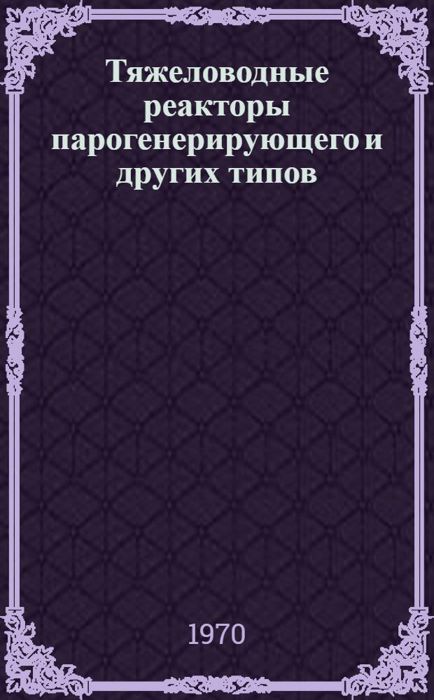 Тяжеловодные реакторы парогенерирующего и других типов : (Сборник докладов конференции, проходившей 14-16 мая 1968г. в Англии) : Вып. 1-