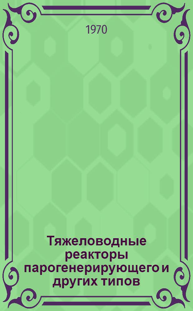 Тяжеловодные реакторы парогенерирующего и других типов : (Сборник докладов конференции, проходившей 14-16 мая 1968г. в Англии) Вып. 1-. Вып. 3