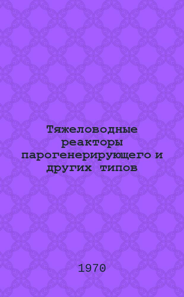 Тяжеловодные реакторы парогенерирующего и других типов : (Сборник докладов конференции, проходившей 14-16 мая 1968г. в Англии) Вып. 1-. Вып. 4