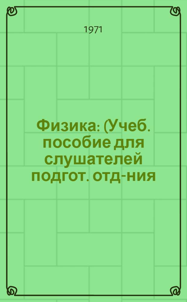 Физика : (Учеб. пособие для слушателей подгот. отд-ния) : В 2 вып. : Вып. 1-