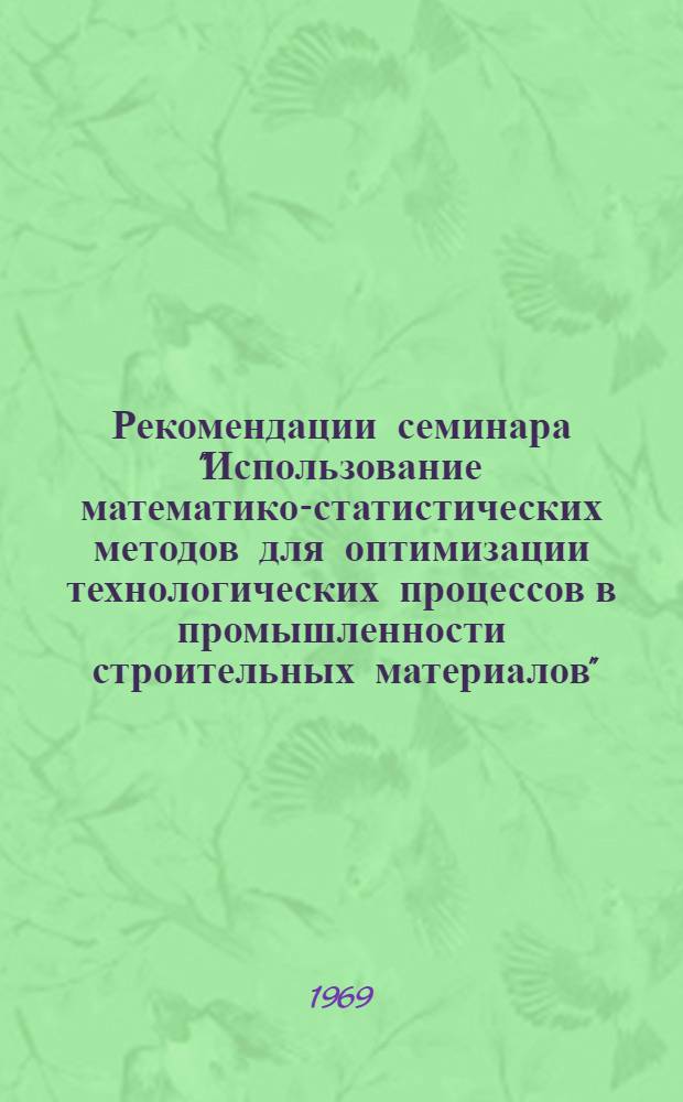 Рекомендации семинара "Использование математико-статистических методов для оптимизации технологических процессов в промышленности строительных материалов". (Москва 22-26 окт. 1969 г.)
