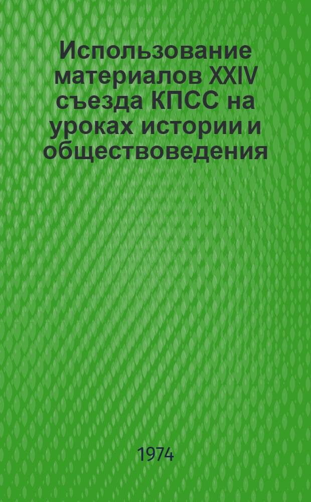 Использование материалов XXIV съезда КПСС на уроках истории и обществоведения : Материалы науч.-практ. конф., состоявшейся в Тирасп. пединституте в дек. 1971 г