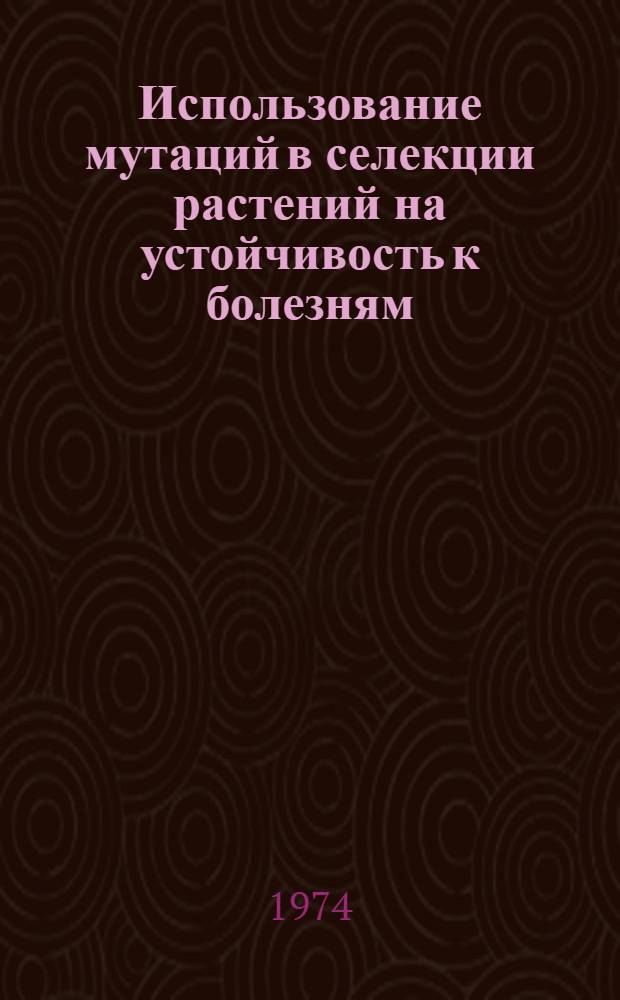 Использование мутаций в селекции растений на устойчивость к болезням : Материалы совещ. 12-16 окт. 1970 г. Вена