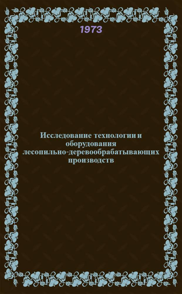 Исследование технологии и оборудования лесопильно-деревообрабатывающих производств : Сборник статей