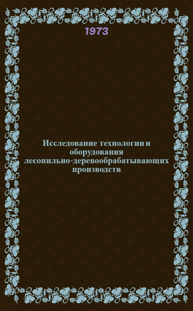 Исследование технологии и оборудования лесопильно-деревообрабатывающих производств : Сборник статей