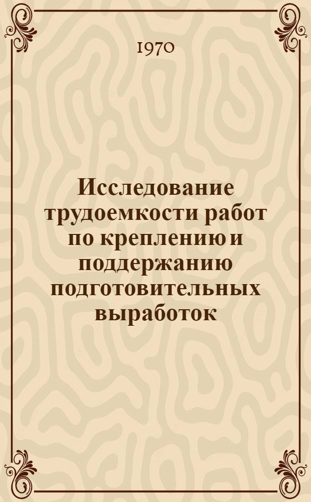 Исследование трудоемкости работ по креплению и поддержанию подготовительных выработок : Краткий науч. отчет