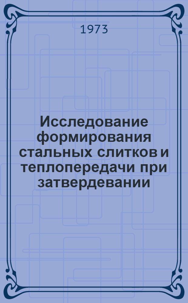 Исследование формирования стальных слитков и теплопередачи при затвердевании : Сборник статей