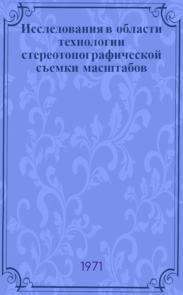 Исследования в области технологии стереотопографической съемки масштабов: 1 : 25 000, 1 : 5 000 и 1 : 2000 : Сборник статей