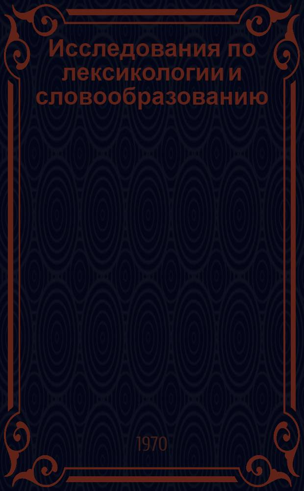 Исследования по лексикологии и словообразованию : (Докл. IX зон. конф. кафедр рус. яз. вузов Сибири). 14-18 мая 1968 г