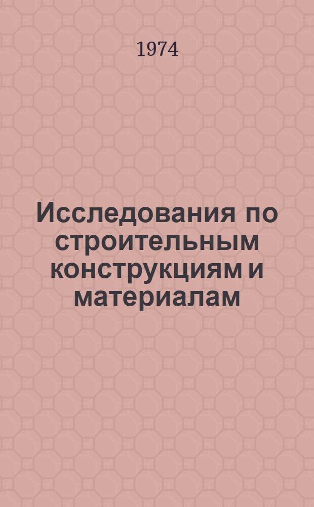 Исследования по строительным конструкциям и материалам : Сборник статей