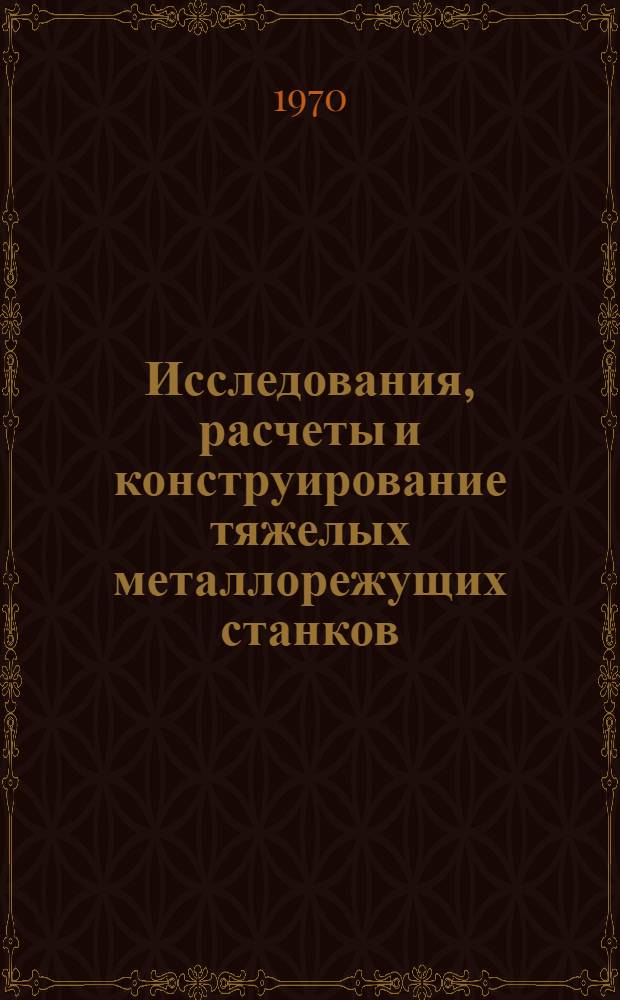 Исследования, расчеты и конструирование тяжелых металлорежущих станков : Сборник статей
