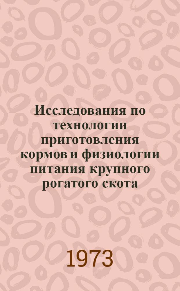 Исследования по технологии приготовления кормов и физиологии питания крупного рогатого скота : Сборник статей