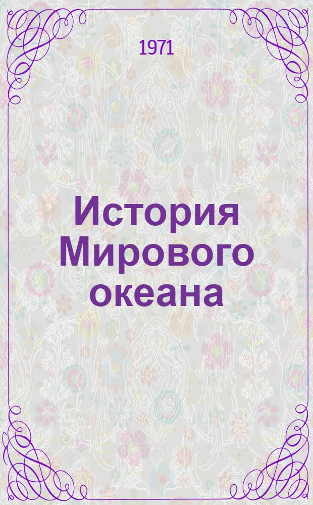 История Мирового океана : Геол. строение, происхождение, развитие : Труды совещ., 1-4 дек. 1969 г., и докл. семинара, 22-24 дек. 1969 г