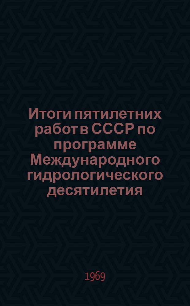 Итоги пятилетних работ в СССР по программе Международного гидрологического десятилетия. (1965-1969)