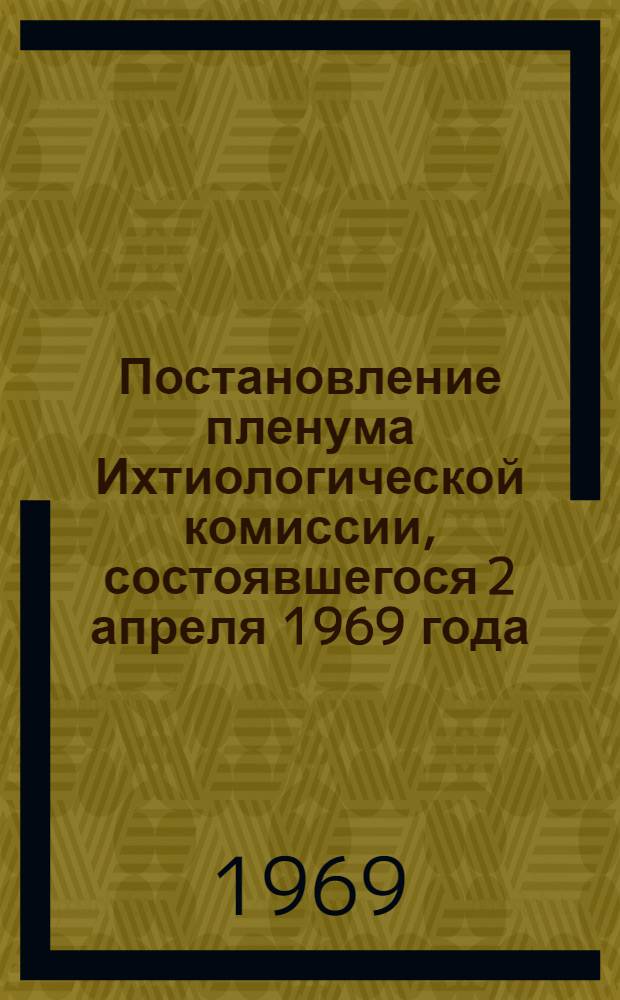 Постановление пленума Ихтиологической комиссии, состоявшегося 2 апреля 1969 года