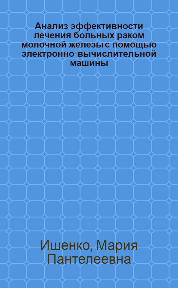Анализ эффективности лечения больных раком молочной железы с помощью электронно-вычислительной машины : Автореф. дис. на соиск. учен. степени д-ра мед. наук : (14.00.14)