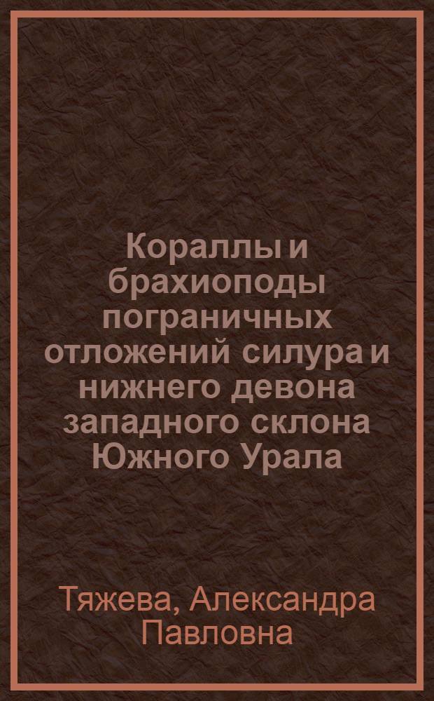 Кораллы и брахиоподы пограничных отложений силура и нижнего девона западного склона Южного Урала