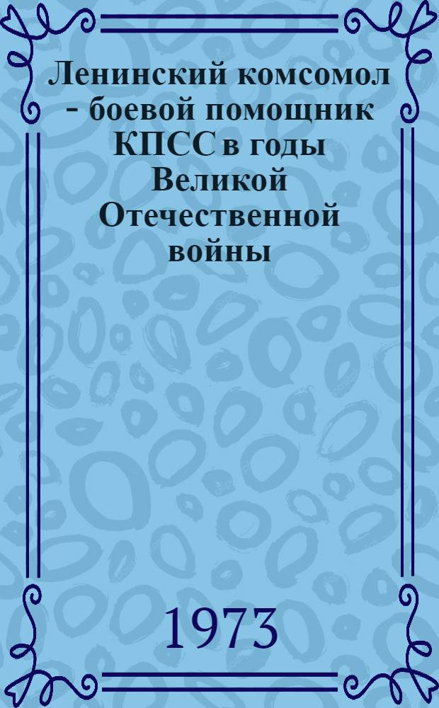 Ленинский комсомол - боевой помощник КПСС в годы Великой Отечественной войны