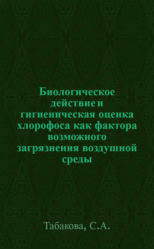 Биологическое действие и гигиеническая оценка хлорофоса как фактора возможного загрязнения воздушной среды : Автореф. дис. на соискание учен. степени канд. мед. наук : (756)