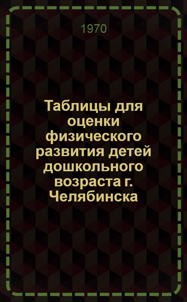 Таблицы для оценки физического развития детей дошкольного возраста г. Челябинска : (Метод. пособие для врачей-педиатров)
