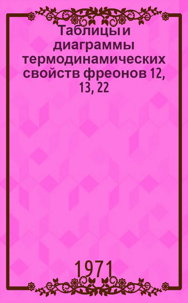 Таблицы и диаграммы термодинамических свойств фреонов 12, 13, 22