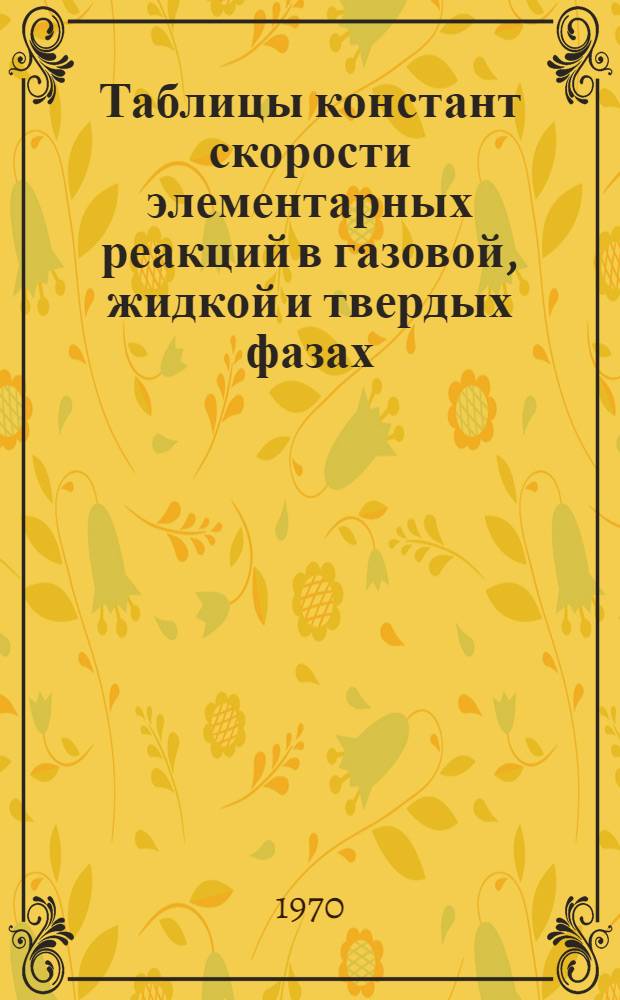 Таблицы констант скорости элементарных реакций в газовой, жидкой и твердых фазах