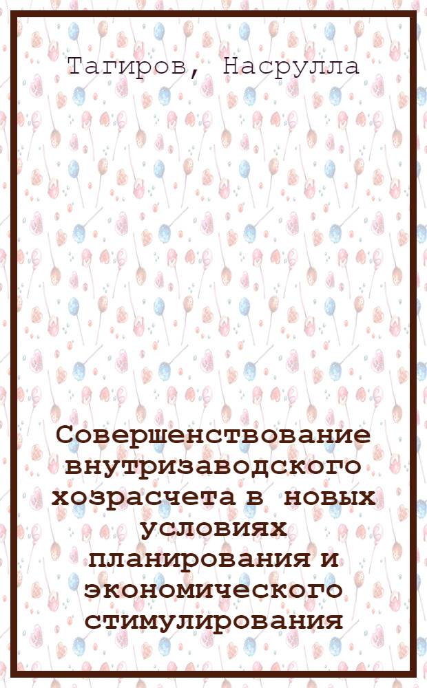 Совершенствование внутризаводского хозрасчета в новых условиях планирования и экономического стимулирования : На примере предприятий машиностроения