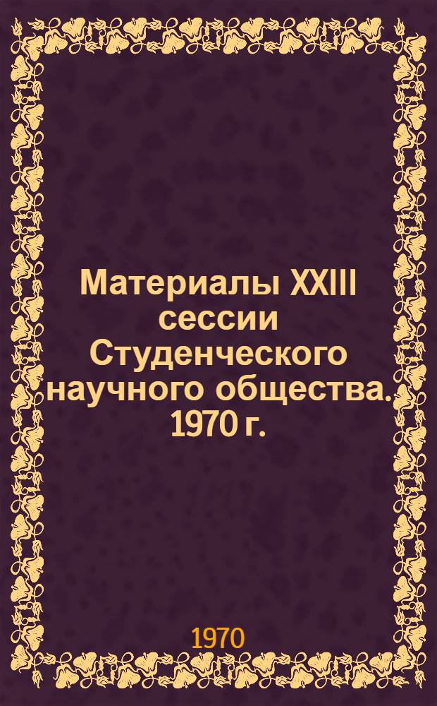 Материалы XXIII сессии Студенческого научного общества. 1970 г.