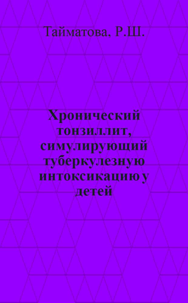 Хронический тонзиллит, симулирующий туберкулезную интоксикацию у детей : Автореф. дис. на соискание учен. степени канд. мед. наук : (758)