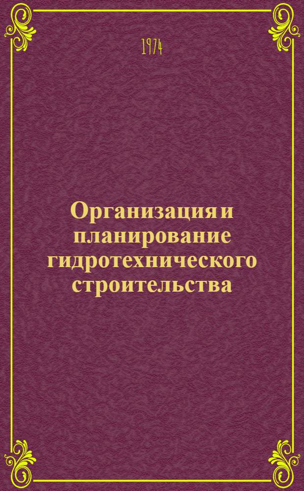 Организация и планирование гидротехнического строительства : Учеб. пособие для втузов по специальности "Гидротехн. стр-во речных сооружений и гидроэлектростанций"