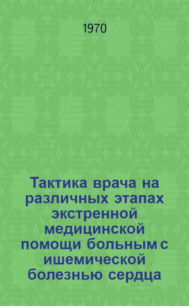 Тактика врача на различных этапах экстренной медицинской помощи больным с ишемической болезнью сердца : (Метод. письмо в помощь практ. врачу)