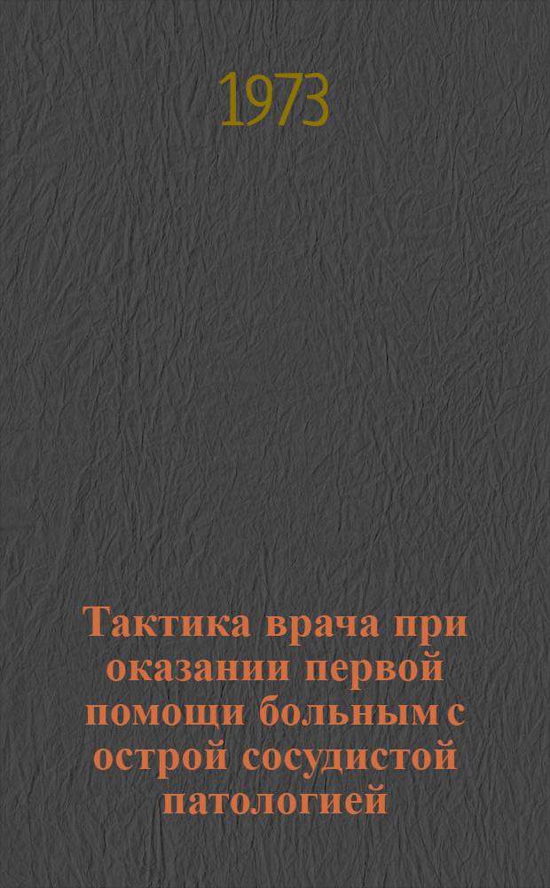 Тактика врача при оказании первой помощи больным с острой сосудистой патологией : (Эмболии, острые тромбозы, свежие повреждения магистральных сосудов) : Метод. письмо