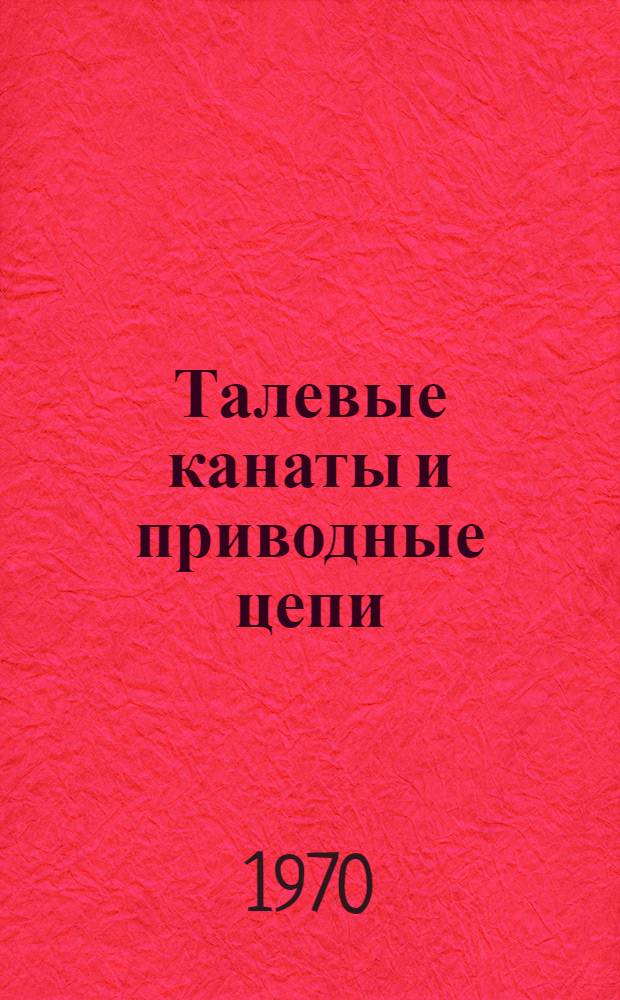 Талевые канаты и приводные цепи : Каталог-справочник : Срок ввода в действие 1 янв. 1970 г