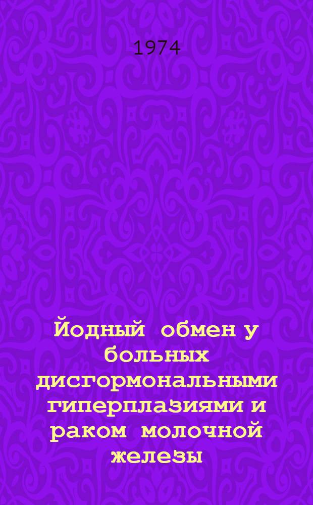 Йодный обмен у больных дисгормональными гиперплазиями и раком молочной железы : (Клинико-радиоизотопное исследование) : Автореф. дис. на соиск. учен. степени канд. мед. наук : (14.00.19)