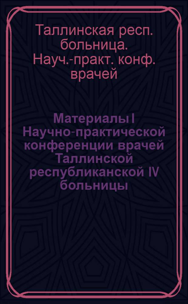 Материалы I Научно-практической конференции врачей Таллинской республиканской IV больницы. 17 апреля 1970