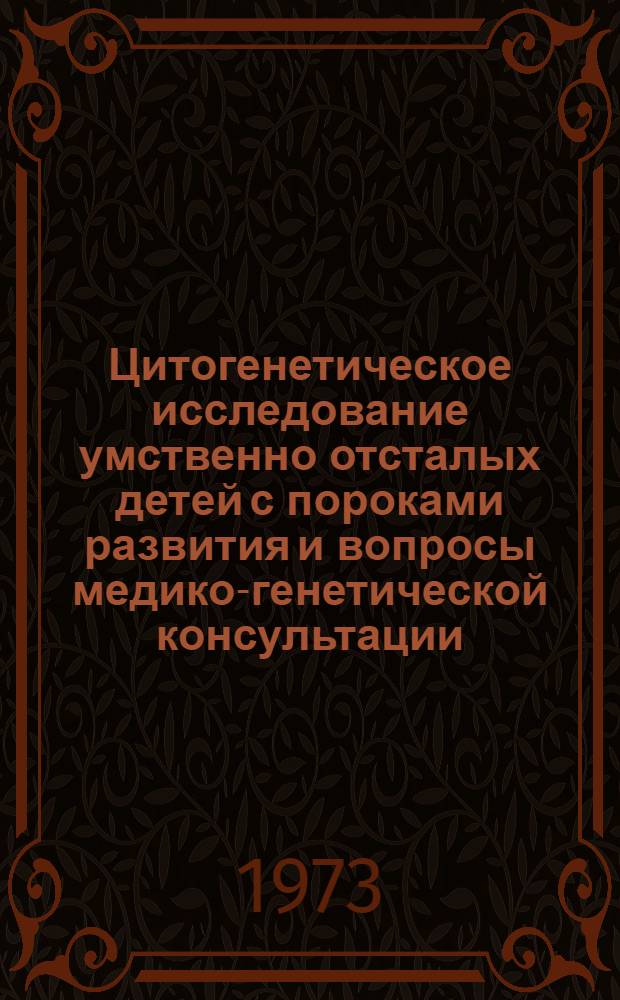 Цитогенетическое исследование умственно отсталых детей с пороками развития и вопросы медико-генетической консультации : Автореф. дис. на соиск. учен. степени канд. мед. наук : (14.00.13)