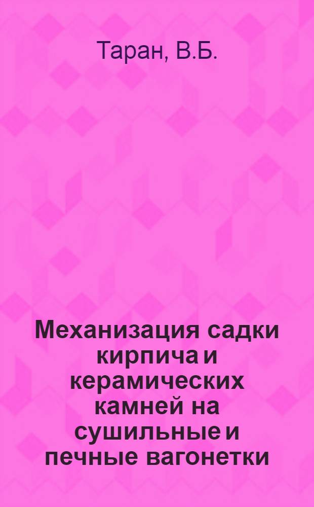 Механизация садки кирпича и керамических камней на сушильные и печные вагонетки : Обзор