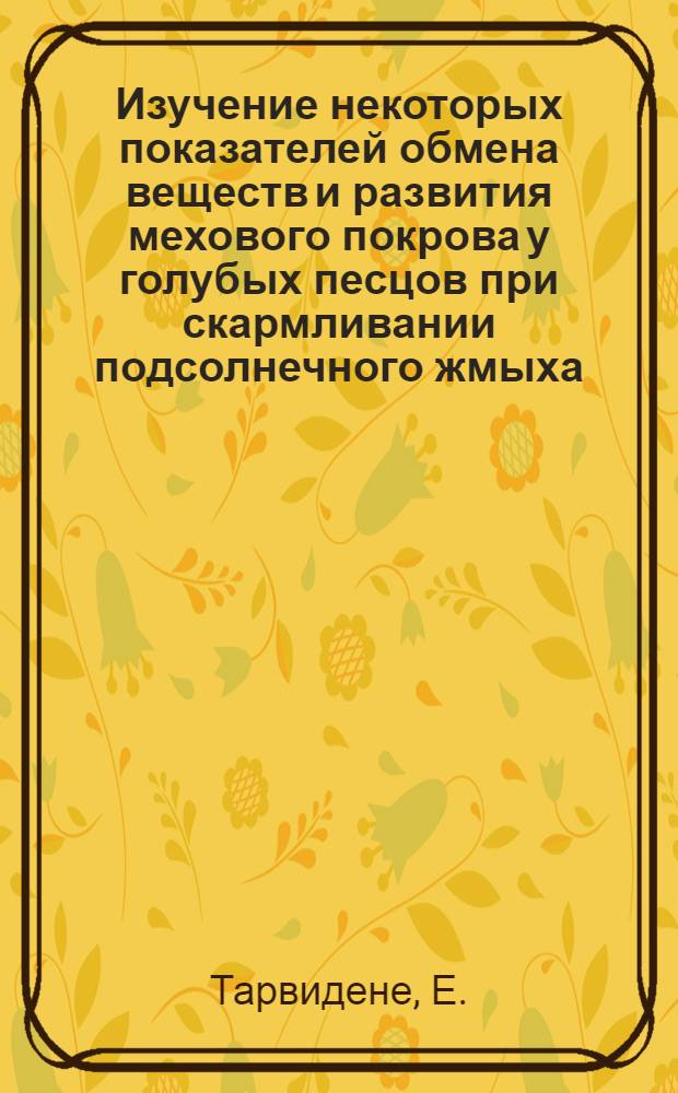 Изучение некоторых показателей обмена веществ и развития мехового покрова у голубых песцов при скармливании подсолнечного жмыха : Автореф. дис. на соиск. учен. степени канд. биол. наук : (102)