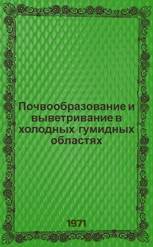 Почвообразование и выветривание в холодных гумидных областях : (На массивно-кристалл. и песчаных полимиктовых породах)