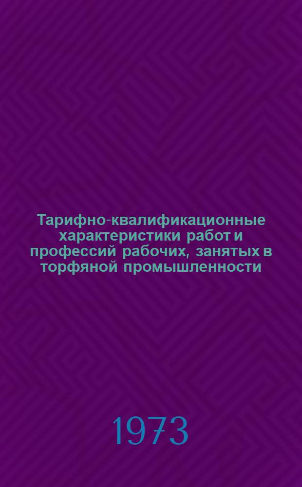 Тарифно-квалификационные характеристики работ и профессий рабочих, занятых в торфяной промышленности : В 4 т. : Утв. Ком. по вопросам труда и заработной платы и ВЦСПС 19/IX 1968 г.