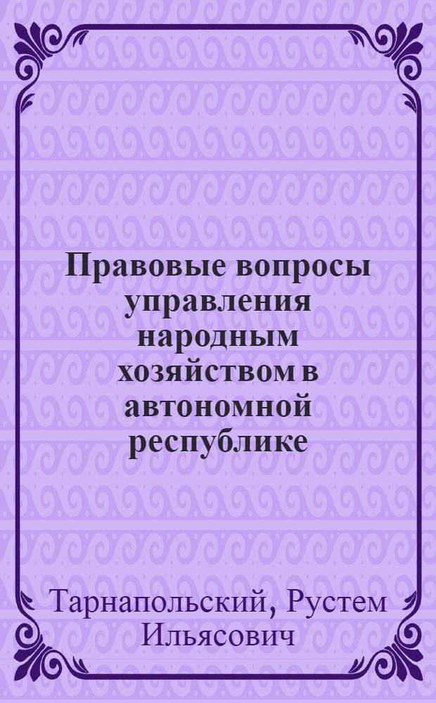 Правовые вопросы управления народным хозяйством в автономной республике : (Взаимоотношения Совета Министров АССР с неподведомств. организациями)