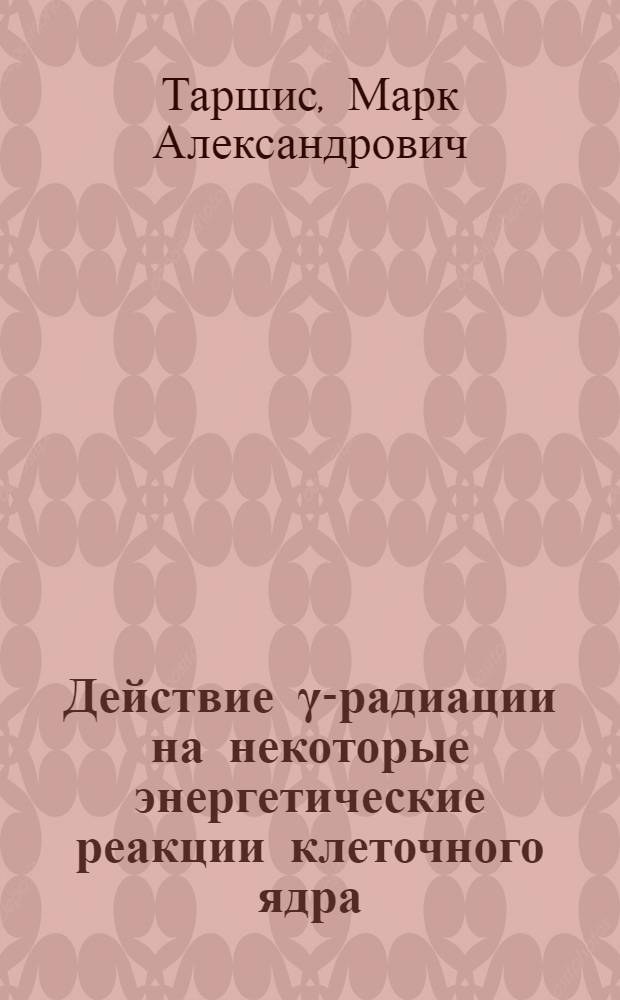 Действие &gamma;-радиации на некоторые энергетические реакции клеточного ядра : Автореф. дис. на соискание учен. степени канд. биол. наук : (090)