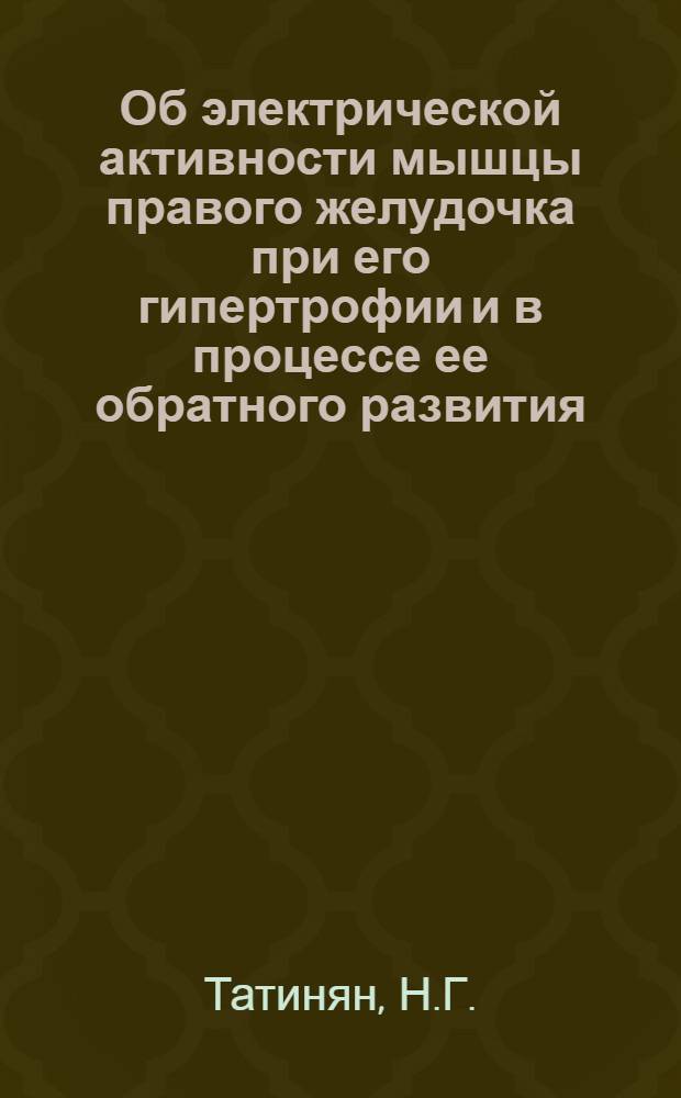 Об электрической активности мышцы правого желудочка при его гипертрофии и в процессе ее обратного развития : Автореф. дис. на соискание учен. степени канд. мед. наук : (14.755)