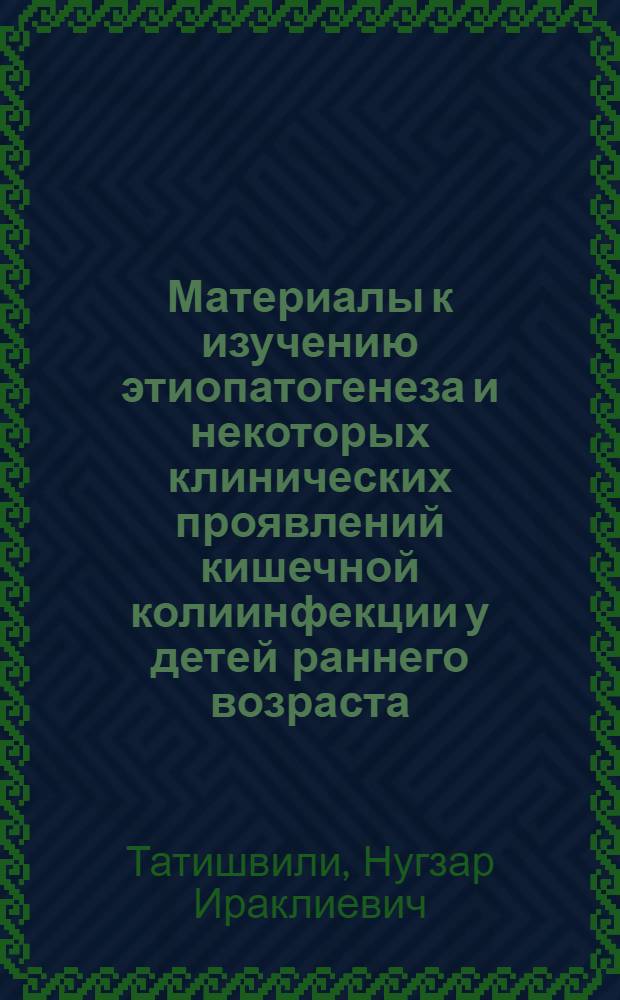 Материалы к изучению этиопатогенеза и некоторых клинических проявлений кишечной колиинфекции у детей раннего возраста : Автореф. дис. на соискание учен. степени канд. мед. наук : (758)