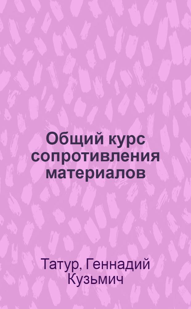 Общий курс сопротивления материалов : Для мех. специальностей втузов