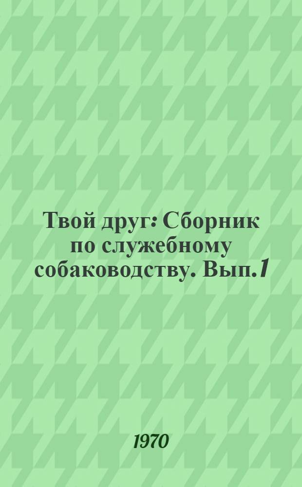 Твой друг : Сборник по служебному собаководству. [Вып. 1]