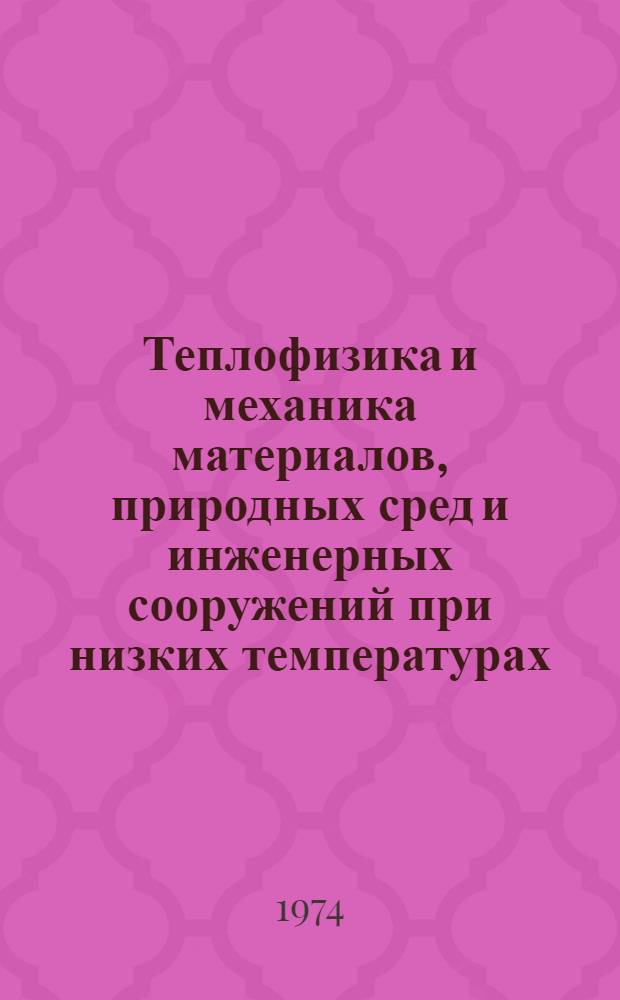 Теплофизика и механика материалов, природных сред и инженерных сооружений при низких температурах : Сборник статей